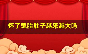 怀了鬼胎肚子越来越大吗