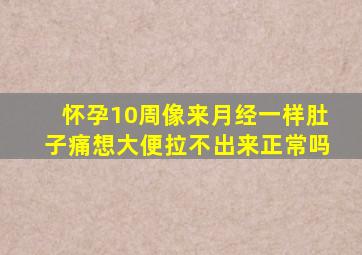 怀孕10周像来月经一样肚子痛想大便拉不出来正常吗