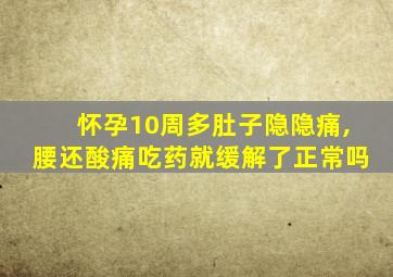 怀孕10周多肚子隐隐痛,腰还酸痛吃药就缓解了正常吗