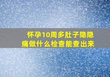 怀孕10周多肚子隐隐痛做什么检查能查出来