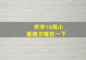 怀孕10周小腹偶尔嗖的一下