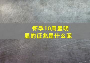 怀孕10周最明显的征兆是什么呢