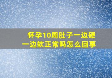 怀孕10周肚子一边硬一边软正常吗怎么回事