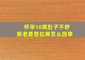 怀孕10周肚子不舒服老是想拉屎怎么回事