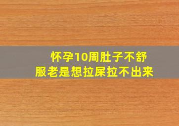 怀孕10周肚子不舒服老是想拉屎拉不出来