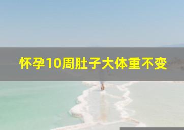 怀孕10周肚子大体重不变