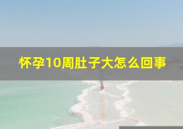 怀孕10周肚子大怎么回事