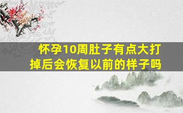 怀孕10周肚子有点大打掉后会恢复以前的样子吗