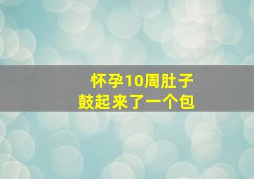 怀孕10周肚子鼓起来了一个包