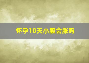 怀孕10天小腹会胀吗