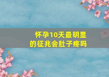 怀孕10天最明显的征兆会肚子疼吗