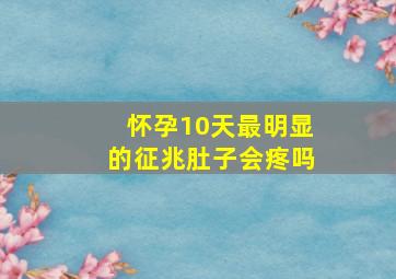 怀孕10天最明显的征兆肚子会疼吗