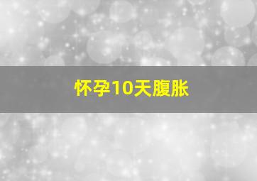 怀孕10天腹胀