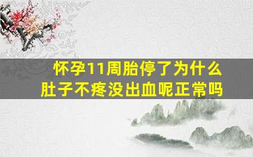 怀孕11周胎停了为什么肚子不疼没出血呢正常吗