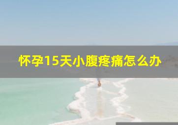 怀孕15天小腹疼痛怎么办