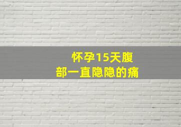 怀孕15天腹部一直隐隐的痛