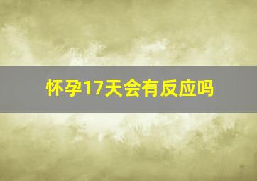 怀孕17天会有反应吗