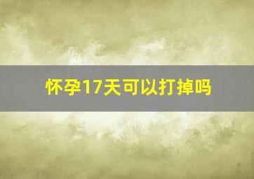 怀孕17天可以打掉吗