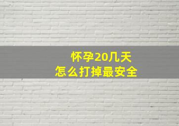 怀孕20几天怎么打掉最安全