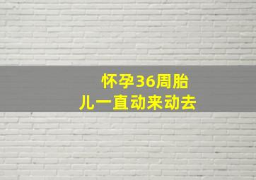 怀孕36周胎儿一直动来动去