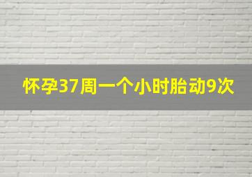 怀孕37周一个小时胎动9次