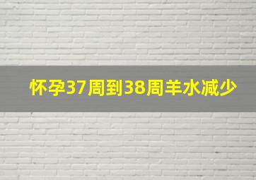 怀孕37周到38周羊水减少