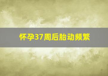 怀孕37周后胎动频繁