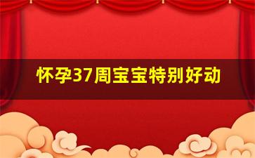 怀孕37周宝宝特别好动