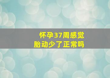 怀孕37周感觉胎动少了正常吗