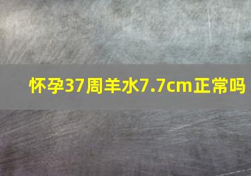 怀孕37周羊水7.7cm正常吗