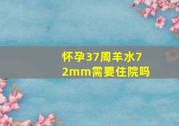 怀孕37周羊水72mm需要住院吗