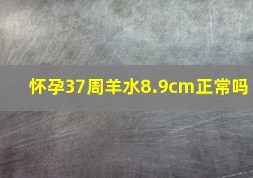 怀孕37周羊水8.9cm正常吗