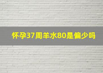 怀孕37周羊水80是偏少吗