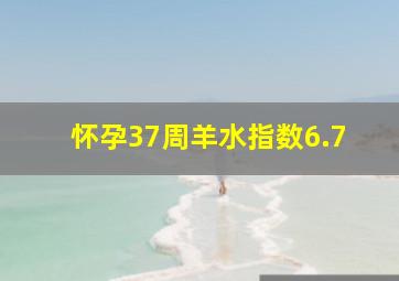 怀孕37周羊水指数6.7