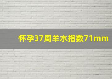 怀孕37周羊水指数71mm