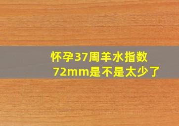 怀孕37周羊水指数72mm是不是太少了