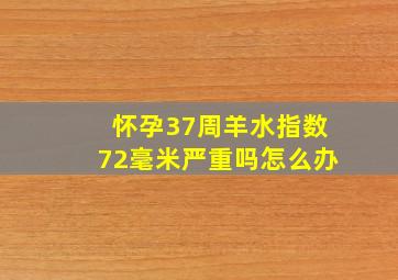 怀孕37周羊水指数72毫米严重吗怎么办