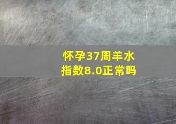 怀孕37周羊水指数8.0正常吗