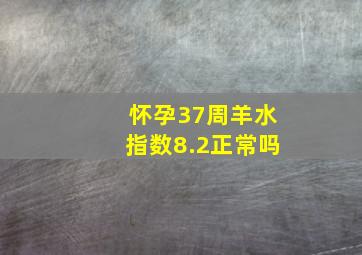 怀孕37周羊水指数8.2正常吗