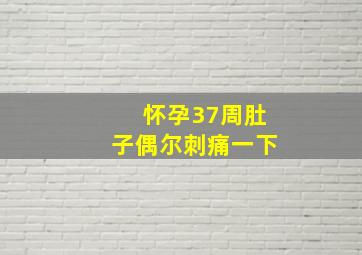 怀孕37周肚子偶尔刺痛一下