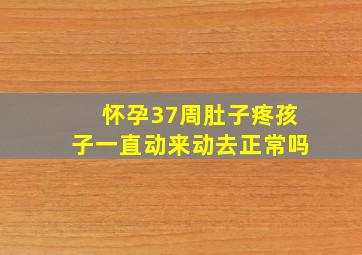 怀孕37周肚子疼孩子一直动来动去正常吗