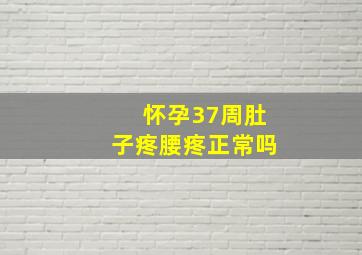 怀孕37周肚子疼腰疼正常吗