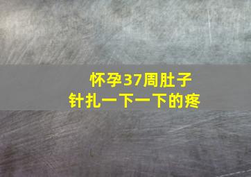 怀孕37周肚子针扎一下一下的疼