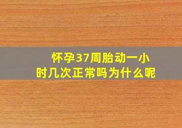 怀孕37周胎动一小时几次正常吗为什么呢