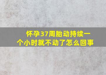 怀孕37周胎动持续一个小时就不动了怎么回事