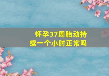 怀孕37周胎动持续一个小时正常吗