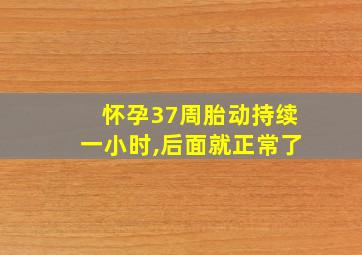 怀孕37周胎动持续一小时,后面就正常了