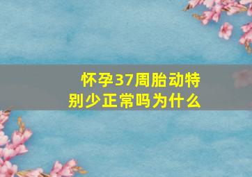 怀孕37周胎动特别少正常吗为什么