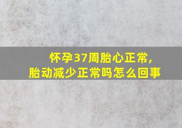 怀孕37周胎心正常,胎动减少正常吗怎么回事