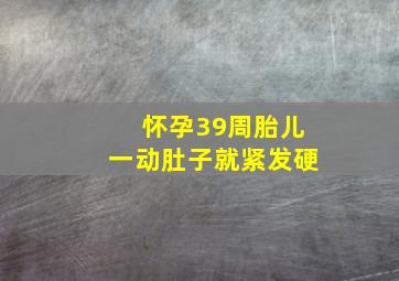 怀孕39周胎儿一动肚子就紧发硬